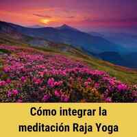 Cómo integrar la meditación Raja Yoga 